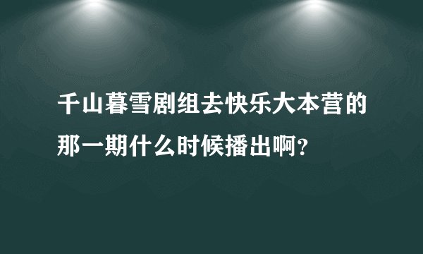 千山暮雪剧组去快乐大本营的那一期什么时候播出啊？