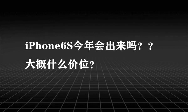 iPhone6S今年会出来吗？？大概什么价位？