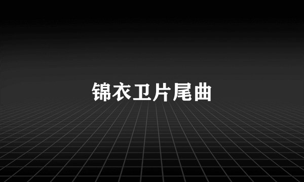 锦衣卫片尾曲