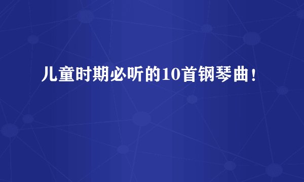 儿童时期必听的10首钢琴曲！