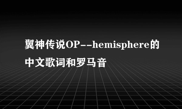 翼神传说OP--hemisphere的中文歌词和罗马音