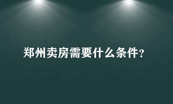 郑州卖房需要什么条件？