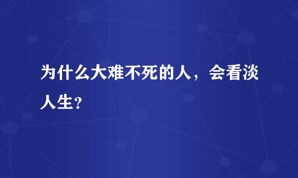 为什么大难不死的人，会看淡人生？