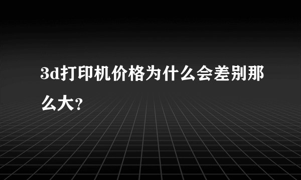 3d打印机价格为什么会差别那么大？