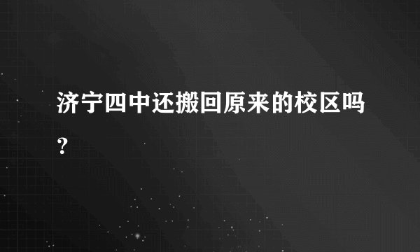 济宁四中还搬回原来的校区吗？