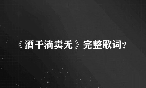 《酒干淌卖无》完整歌词？