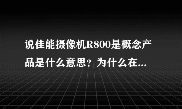 说佳能摄像机R800是概念产品是什么意思？为什么在北美卖不在中国推出呢？