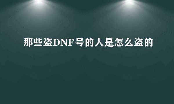 那些盗DNF号的人是怎么盗的