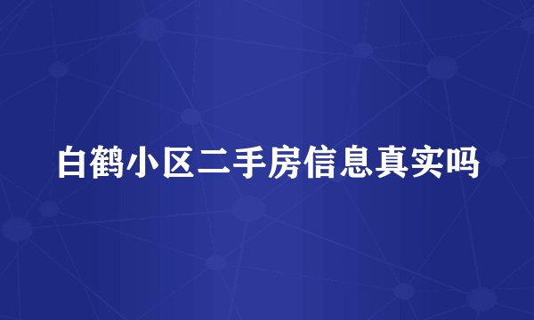 白鹤小区二手房信息真实吗