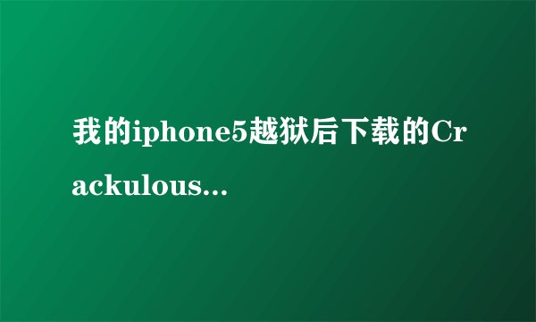 我的iphone5越狱后下载的Crackulous为何用的时候会闪退??