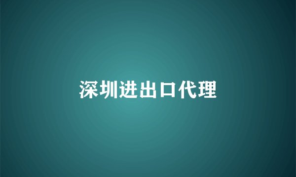 深圳进出口代理