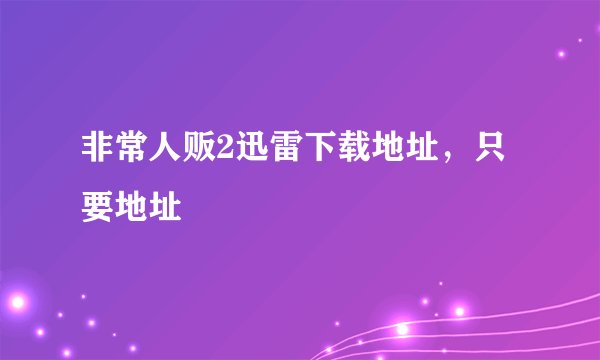 非常人贩2迅雷下载地址，只要地址