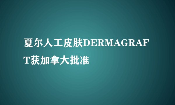 夏尔人工皮肤DERMAGRAFT获加拿大批准