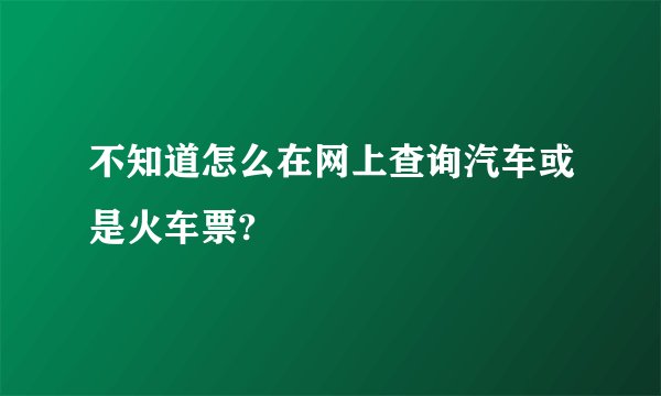 不知道怎么在网上查询汽车或是火车票?