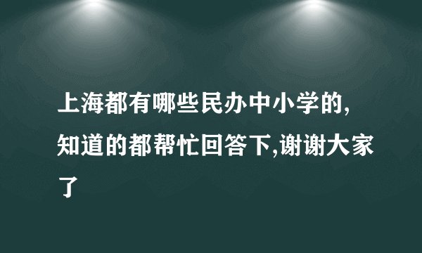 上海都有哪些民办中小学的,知道的都帮忙回答下,谢谢大家了
