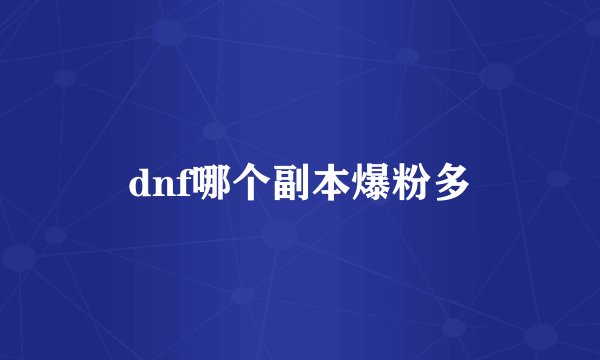 dnf哪个副本爆粉多