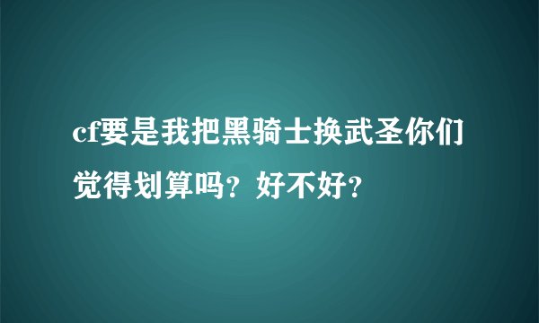 cf要是我把黑骑士换武圣你们觉得划算吗？好不好？