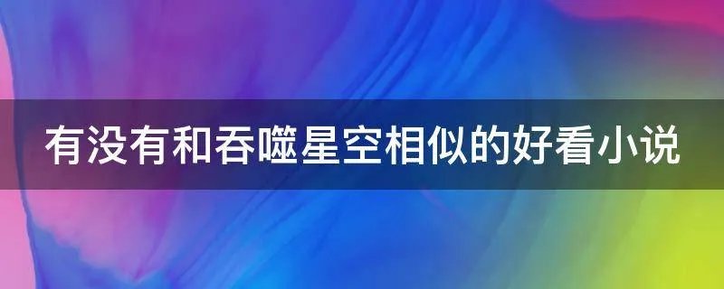有没有和吞噬星空相似的好看小说