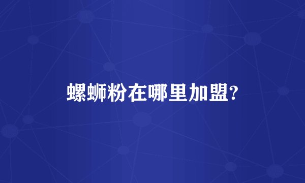 螺蛳粉在哪里加盟?