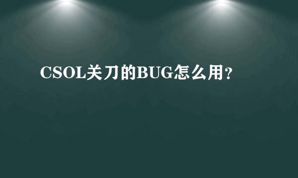 CSOL关刀的BUG怎么用？