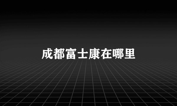 成都富士康在哪里