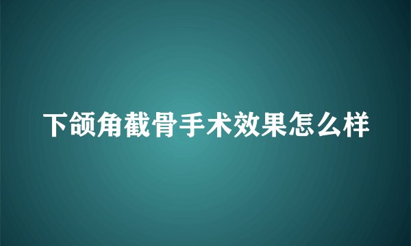 下颌角截骨手术效果怎么样