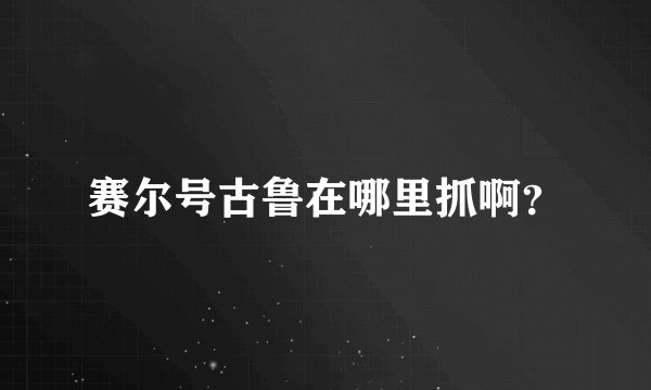 赛尔号古鲁在哪里抓啊？