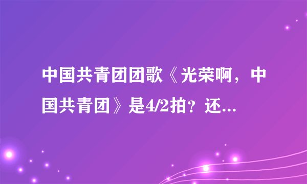 中国共青团团歌《光荣啊，中国共青团》是4/2拍？还是4/4拍？求指挥示图！！