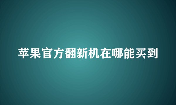 苹果官方翻新机在哪能买到