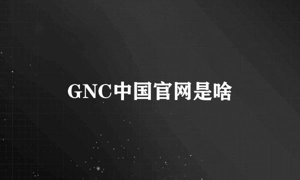 GNC中国官网是啥