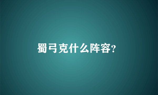 蜀弓克什么阵容？