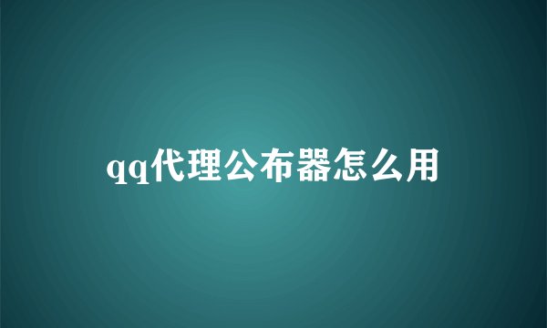qq代理公布器怎么用