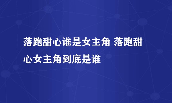 落跑甜心谁是女主角 落跑甜心女主角到底是谁