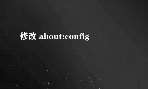 修改 about:config