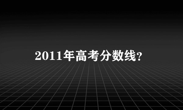 2011年高考分数线？