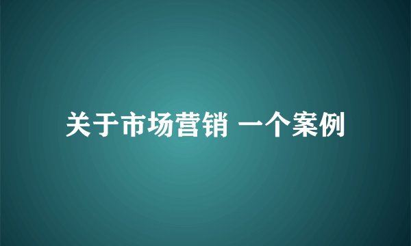 关于市场营销 一个案例