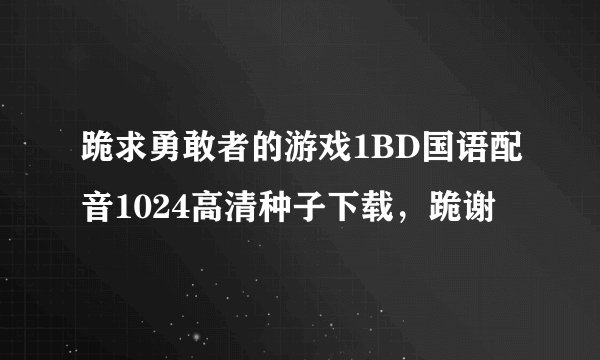 跪求勇敢者的游戏1BD国语配音1024高清种子下载，跪谢