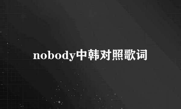 nobody中韩对照歌词