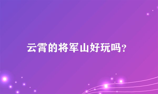 云霄的将军山好玩吗？