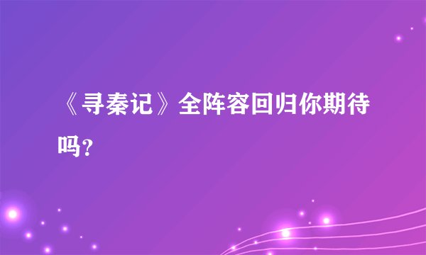 《寻秦记》全阵容回归你期待吗？