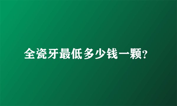 全瓷牙最低多少钱一颗？