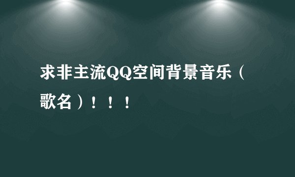 求非主流QQ空间背景音乐（歌名）！！！