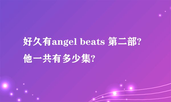 好久有angel beats 第二部?他一共有多少集?