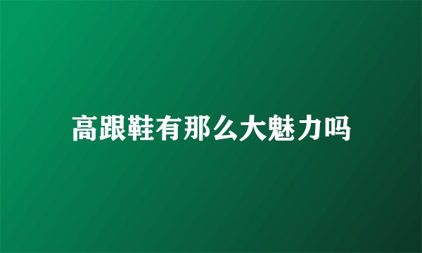 高跟鞋有那么大魅力吗