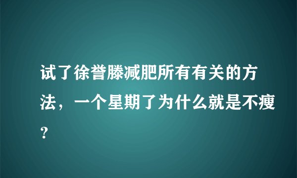 试了徐誉滕减肥所有有关的方法，一个星期了为什么就是不瘦？