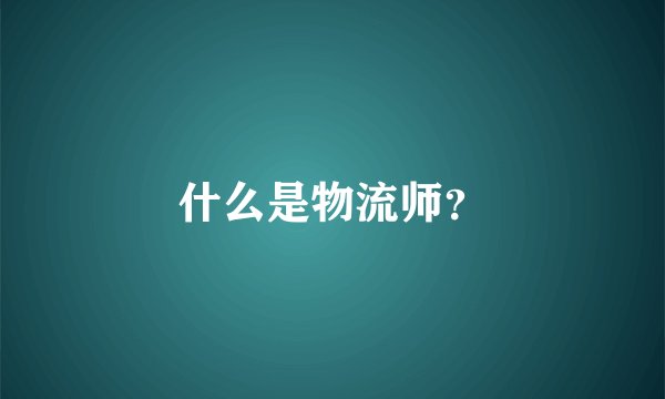 什么是物流师？