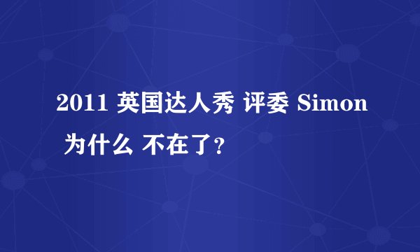 2011 英国达人秀 评委 Simon 为什么 不在了？