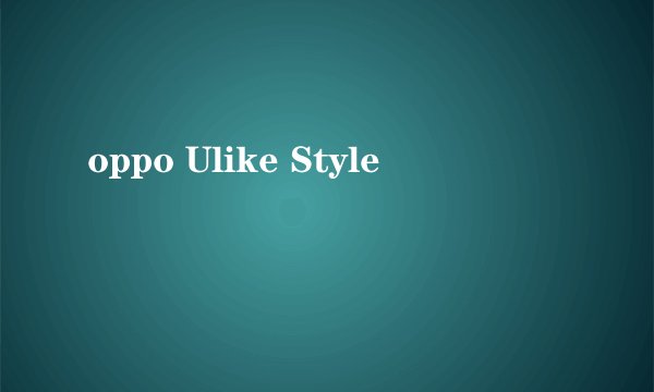 oppo Ulike Style