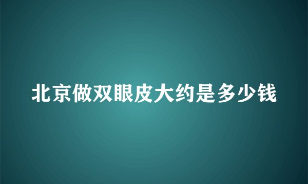 北京做双眼皮大约是多少钱