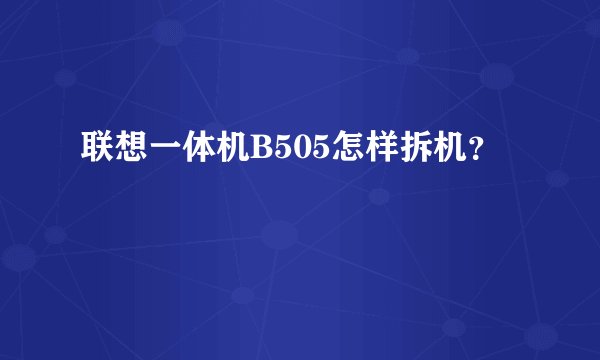 联想一体机B505怎样拆机？